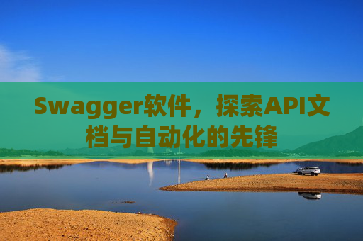 Swagger软件,探索API文档与自动化的先锋